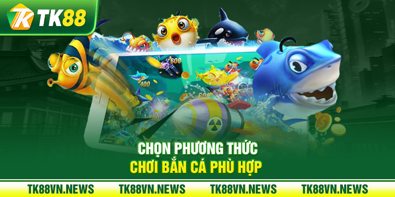 Chọn phương thức chơi bắn cá phù hợp 