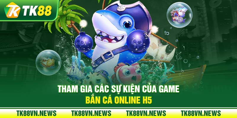 Tham gia các sự kiện của game bắn cá online H5