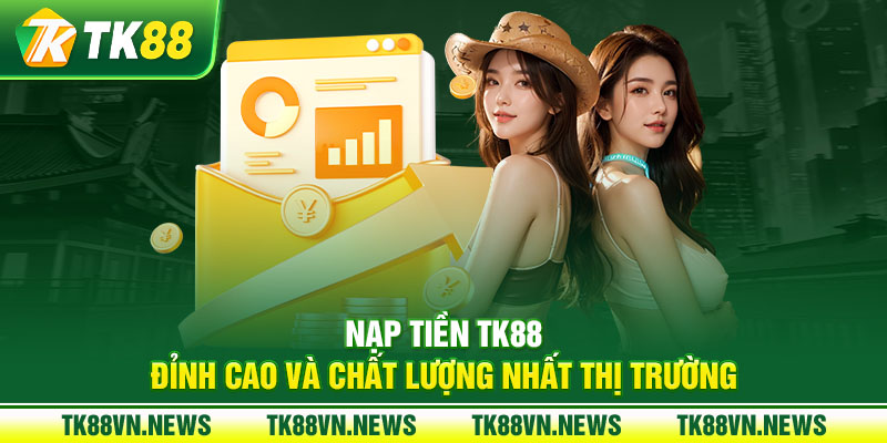 Nạp tiền TK88 đỉnh cao và chất lượng nhất thị trường