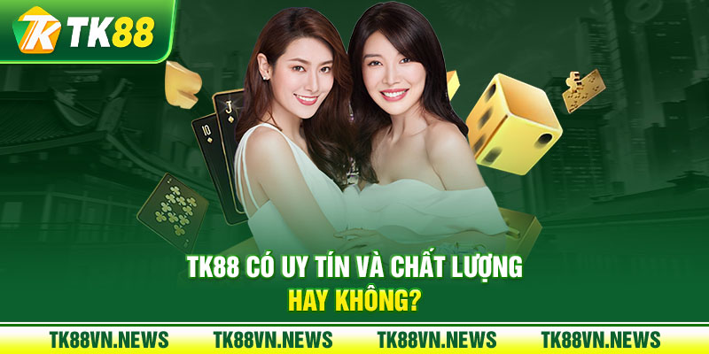 TK88 có uy tín và chất lượng hay không?