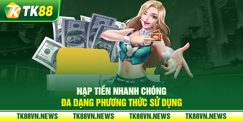 Nạp tiền nhanh chóng, đa dạng phương thức sử dụng