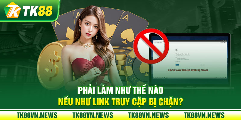 Phải làm như thế nào nếu như link truy cập bị chặn?