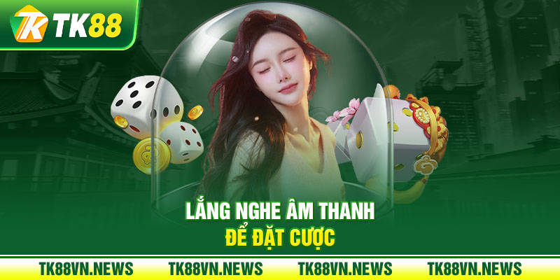 Lắng nghe âm thanh để đặt cược