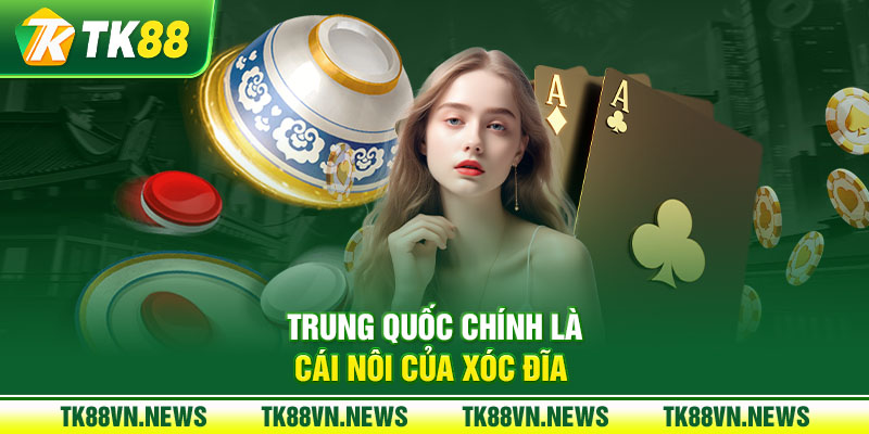 Trung Quốc chính là cái nôi của Xóc Đĩa